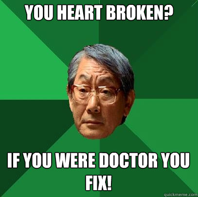 You heart broken? If you were doctor you fix!  High Expectations Asian Father