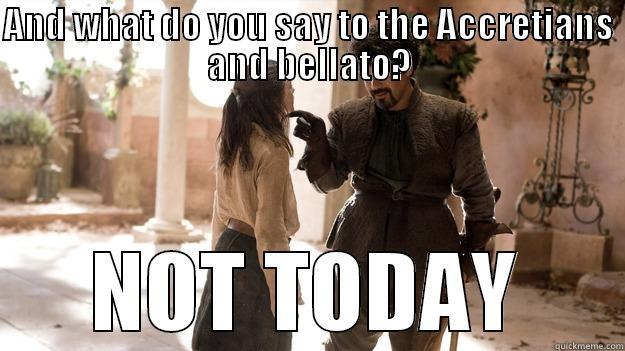 AND WHAT DO YOU SAY TO THE ACCRETIANS AND BELLATO? NOT TODAY Arya not today