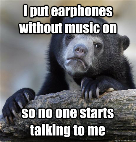 I put earphones without music on so no one starts talking to me - I put earphones without music on so no one starts talking to me  Confession Bear