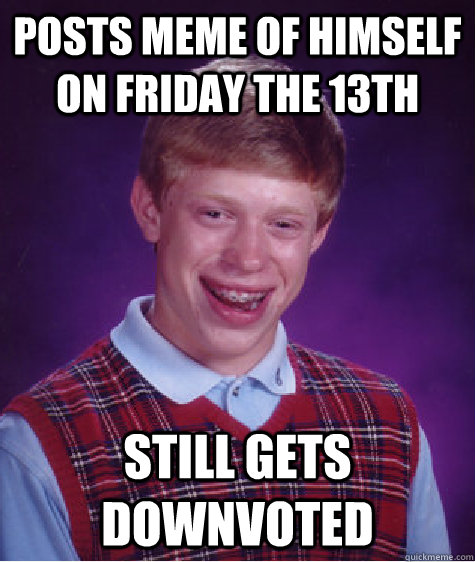 Posts meme of himself on Friday the 13th Still gets downvoted  Bad Luck Brian