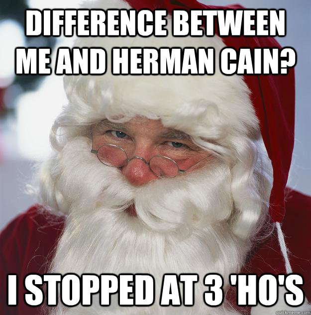 Difference between me and Herman Cain? I stopped at 3 'Ho's  Scumbag Santa