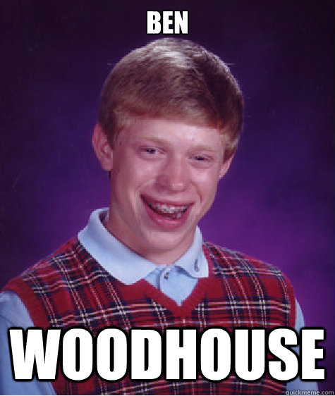 Ben Woodhouse  Bad Luck Brian