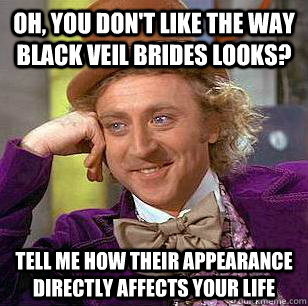 Oh, you don't like the way Black Veil Brides looks? Tell me how their appearance directly affects your life  Condescending Wonka