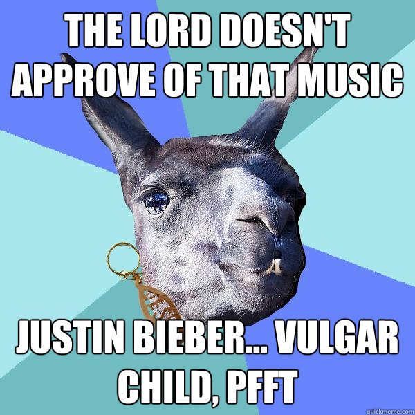 The Lord doesn't approve of that music Justin Bieber... vulgar child, pfft  Christian Mama Llama