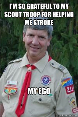 I'm so grateful to my scout troop for helping me stroke my ego  Harmless Scout Leader