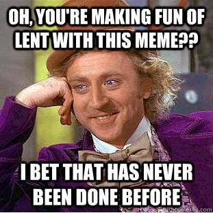 Oh, you're making fun of lent with this meme?? I bet that has never been done before  Condescending Wonka