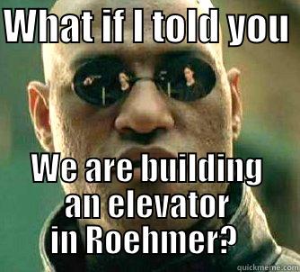 WHAT IF I TOLD YOU  WE ARE BUILDING AN ELEVATOR IN ROEHMER?  Matrix Morpheus