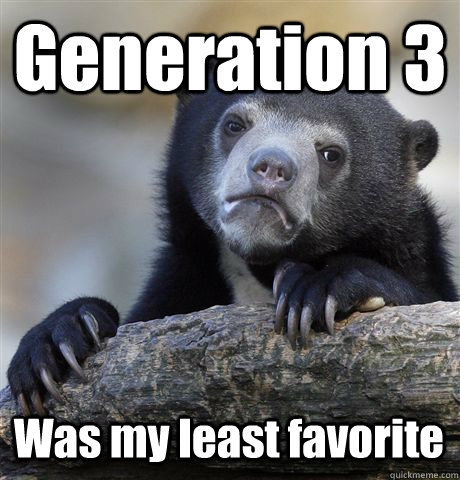 Generation 3 Was my least favorite  - Generation 3 Was my least favorite   Confession Bear