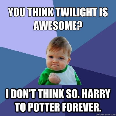 You Think Twilight Is Awesome? I Don't Think So. Harry To Potter forever.  Success Kid