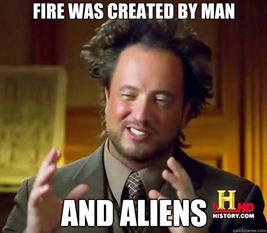 fire was created by man and aliens - fire was created by man and aliens  Ancient Aliens