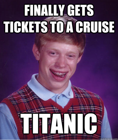 finally gets tickets to a cruise titanic  Bad Luck Brian