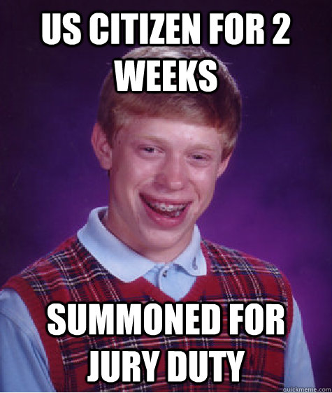 US Citizen for 2 weeks Summoned for jury duty  Bad Luck Brian