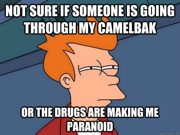 Not sure if someone is going through my camelbak or the drugs are making me paranoid  Futurama Fry