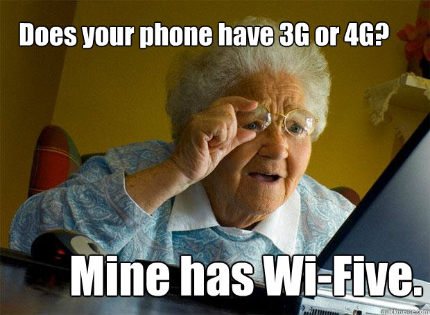 Does your phone have 3G or 4G? Mine has Wi-Five.  Grandma finds the Internet