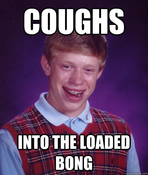 Coughs Into the loaded bong - Coughs Into the loaded bong  Bad Luck Brian