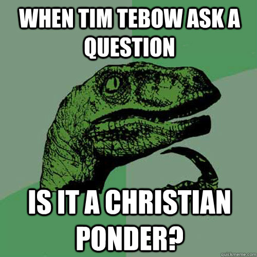 When Tim Tebow ask a question Is it a christian ponder?  Philosoraptor