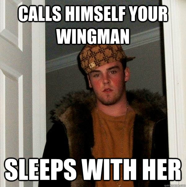 calls himself your wingman sleeps with her  Scumbag Steve