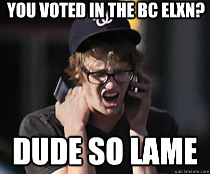 you voted in the BC elxn? dude so lame  Sad Hipster