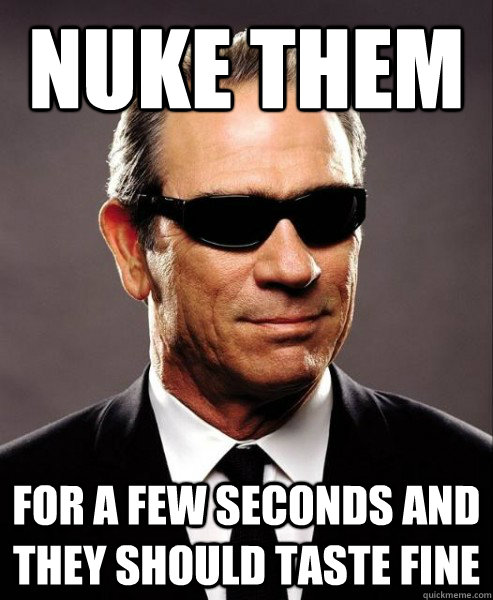 Nuke them for a few seconds and they should taste fine - Nuke them for a few seconds and they should taste fine  Good Guy Government Agent