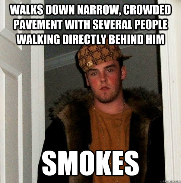 Walks down narrow, crowded pavement with several people walking directly behind him Smokes - Walks down narrow, crowded pavement with several people walking directly behind him Smokes  Scumbag Steve