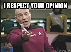 I respect your opinion   Annoyed Picard