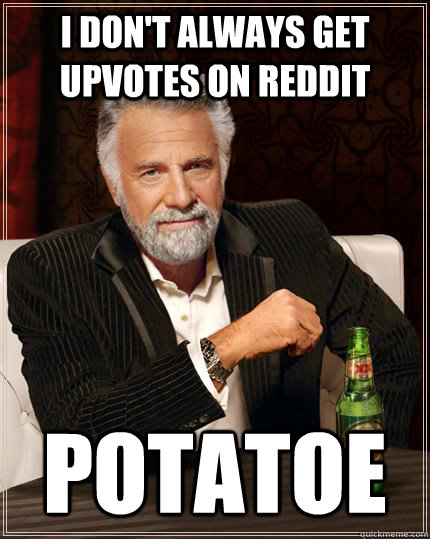 I don't always get upvotes on Reddit Potatoe  The Most Interesting Man In The World