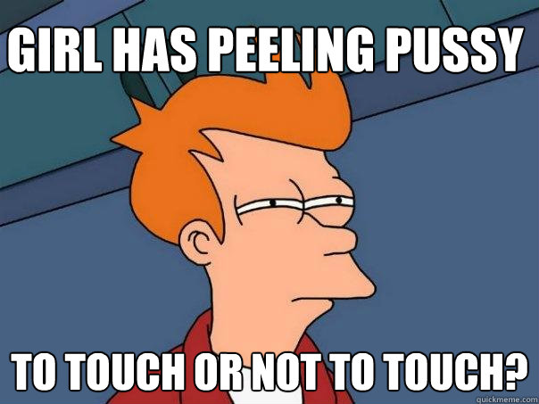 Girl has peeling pussy to touch or not to touch?  Futurama Fry