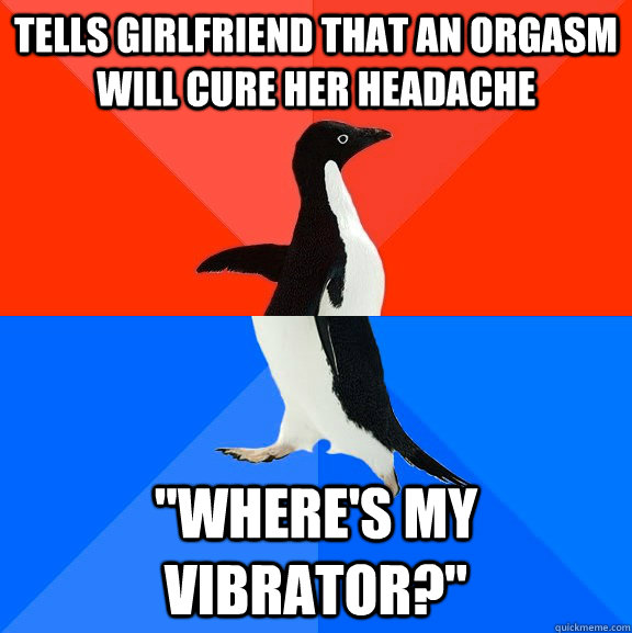 Tells girlfriend that an orgasm will cure her headache 