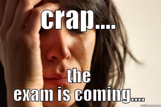 CRAP.... THE EXAM IS COMING.... First World Problems