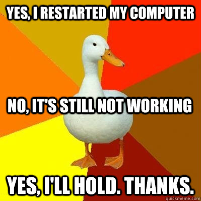 Yes, I restarted my computer Yes, I'll hold. Thanks. No, it's still not working  Tech Impaired Duck