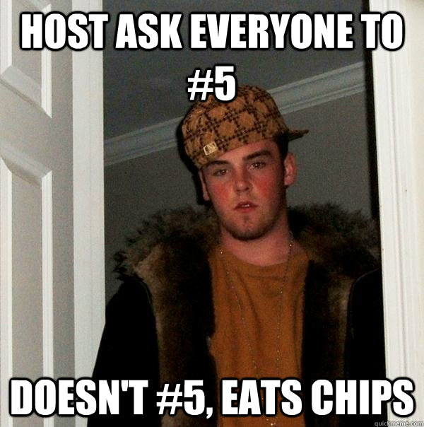 Host ask everyone to #5 Doesn't #5, eats chips  Scumbag Steve