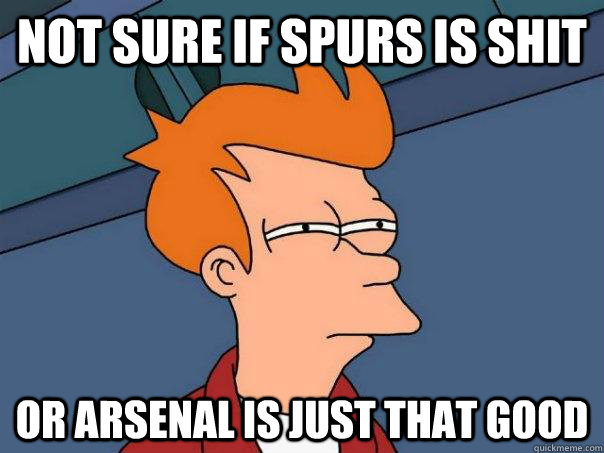 Not sure if Spurs is shit Or Arsenal is just that good  Futurama Fry