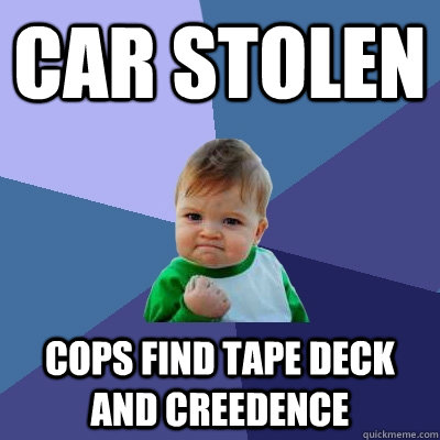 Car Stolen Cops find tape deck and Creedence - Car Stolen Cops find tape deck and Creedence  Success Kid