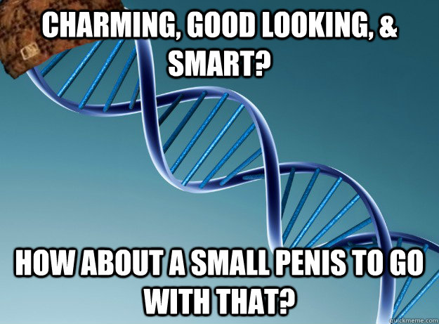 Charming, good looking, & smart? how about a small penis to go with that?  Scumbag Genetics