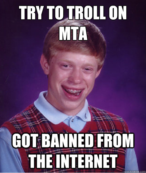 Try to troll on MTA Got banned from the internet    Bad Luck Brian