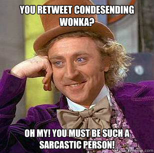 You Retweet condesending Wonka? Oh my! You must be such a sarcastic person!  Condescending Wonka