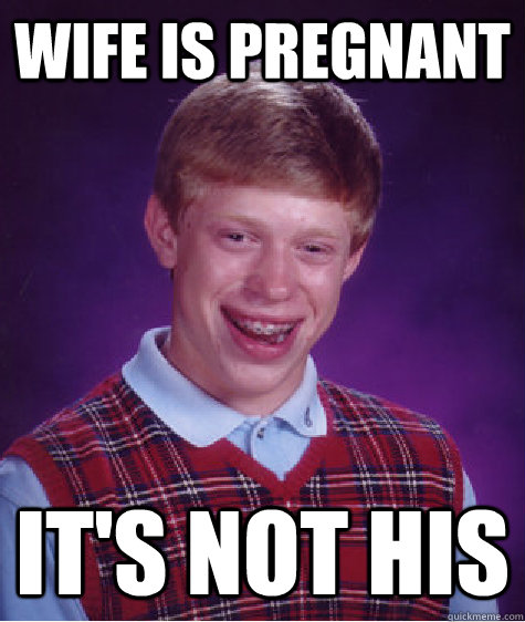 wife is pregnant it's not his   Bad Luck Brian