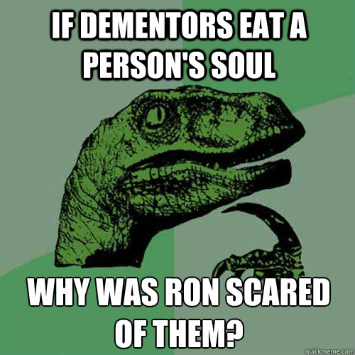 If dementors eat a person's soul why was ron scared of them? - If dementors eat a person's soul why was ron scared of them?  Philosoraptor