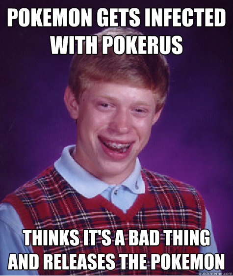 Pokemon gets infected with pokerus  Thinks it's a bad thing and releases the pokemon  Bad Luck Brian