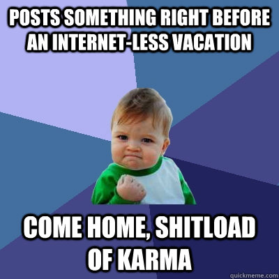 Posts something right before an internet-less vacation Come home, shitload of karma  Success Kid