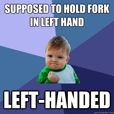 Supposed to hold fork in left hand Left-handed  Success Kid