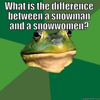 WHAT IS THE DIFFERENCE BETWEEN A SNOWMAN AND A SNOWWOMEN? SNOWBALLS. Foul Bachelor Frog