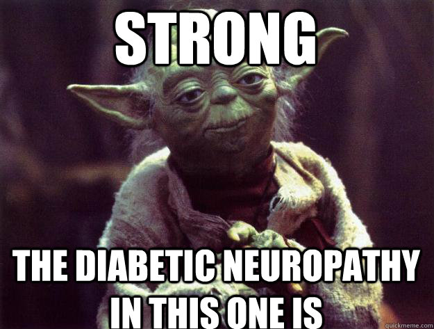 Strong the diabetic neuropathy in this one is  Sad yoda