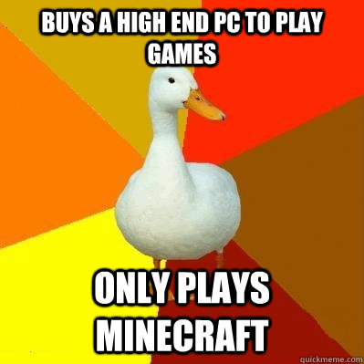 buys a high end pc to play games Only plays minecraft  Tech Impaired Duck