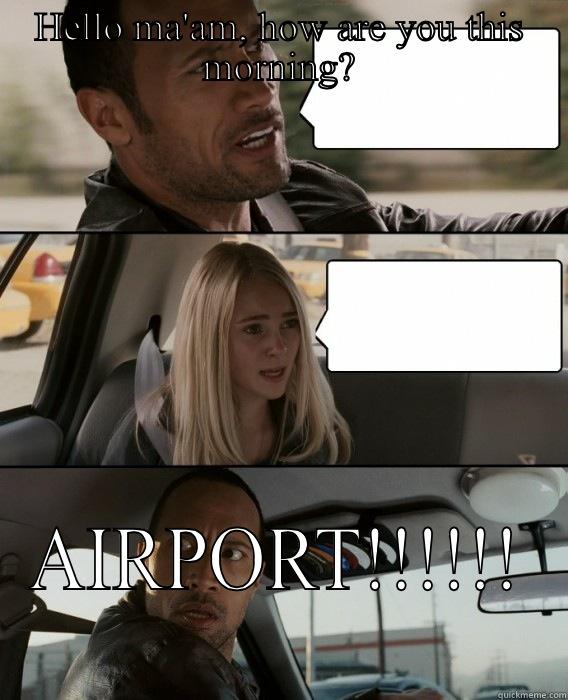 HELLO MA'AM, HOW ARE YOU THIS MORNING? AIRPORT!!!!!! The Rock Driving