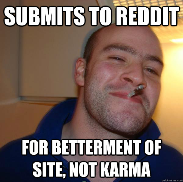 Submits to reddit for betterment of site, not karma - Submits to reddit for betterment of site, not karma  Misc