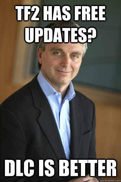 TF2 has free updates? DLC is better - TF2 has free updates? DLC is better  Unimpressed John Riccitiello