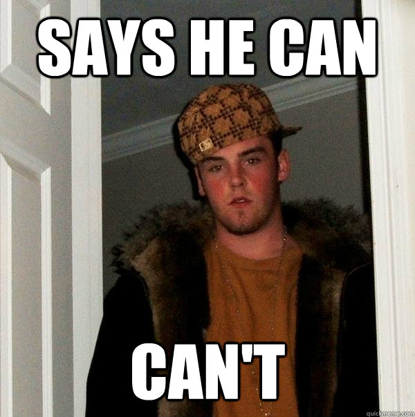 Says he can  Can't  Scumbag Steve