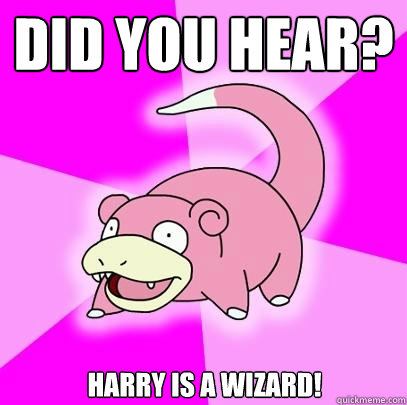 Did you hear? Harry is a wizard!  Slowpoke