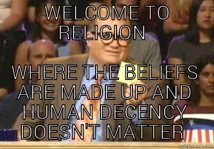  WELCOME TO RELIGION  WHERE THE BELIEFS ARE MADE UP AND HUMAN DECENCY DOESN'T MATTER  Whose Line